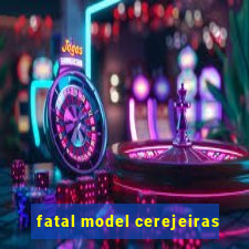 fatal model cerejeiras